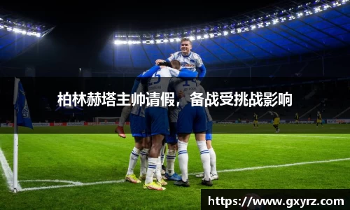 柏林赫塔主帅请假，备战受挑战影响