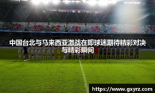 中国台北与马来西亚激战在即球迷期待精彩对决与精彩瞬间