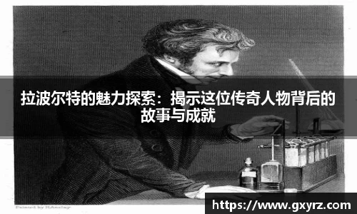 拉波尔特的魅力探索：揭示这位传奇人物背后的故事与成就