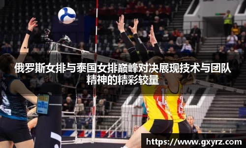 俄罗斯女排与泰国女排巅峰对决展现技术与团队精神的精彩较量