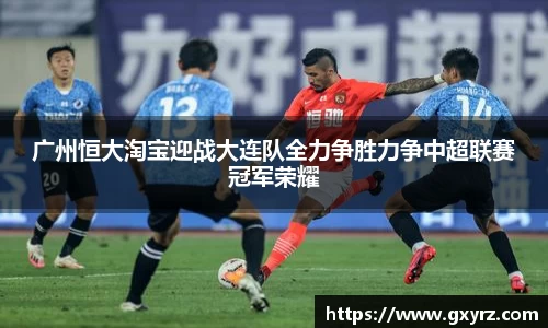 广州恒大淘宝迎战大连队全力争胜力争中超联赛冠军荣耀