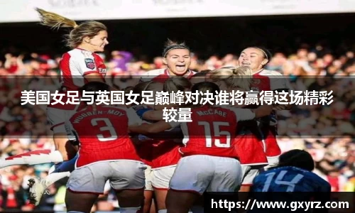 美国女足与英国女足巅峰对决谁将赢得这场精彩较量